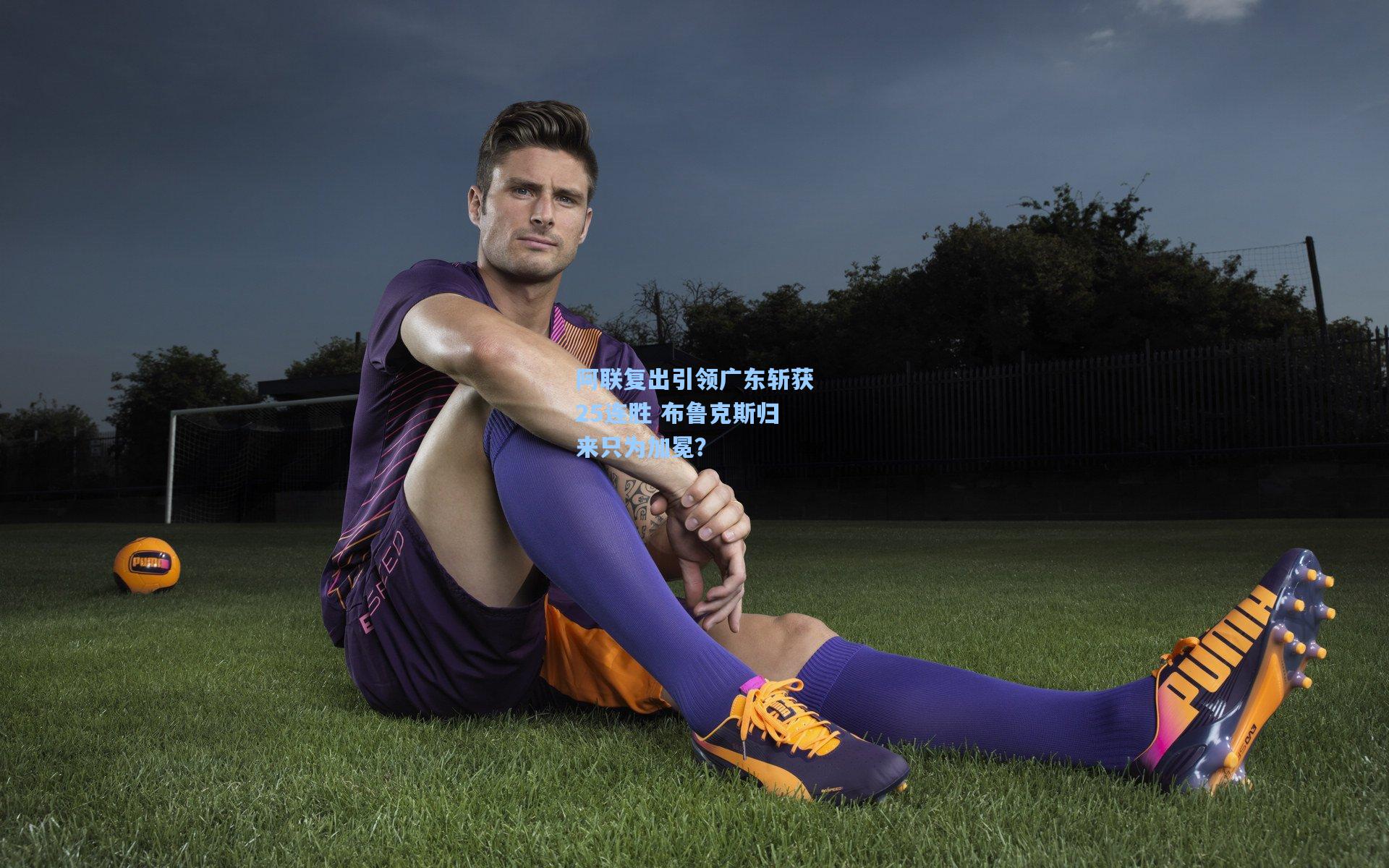 阿联复出引领广东斩获25连胜 布鲁克斯归来只为加冕？