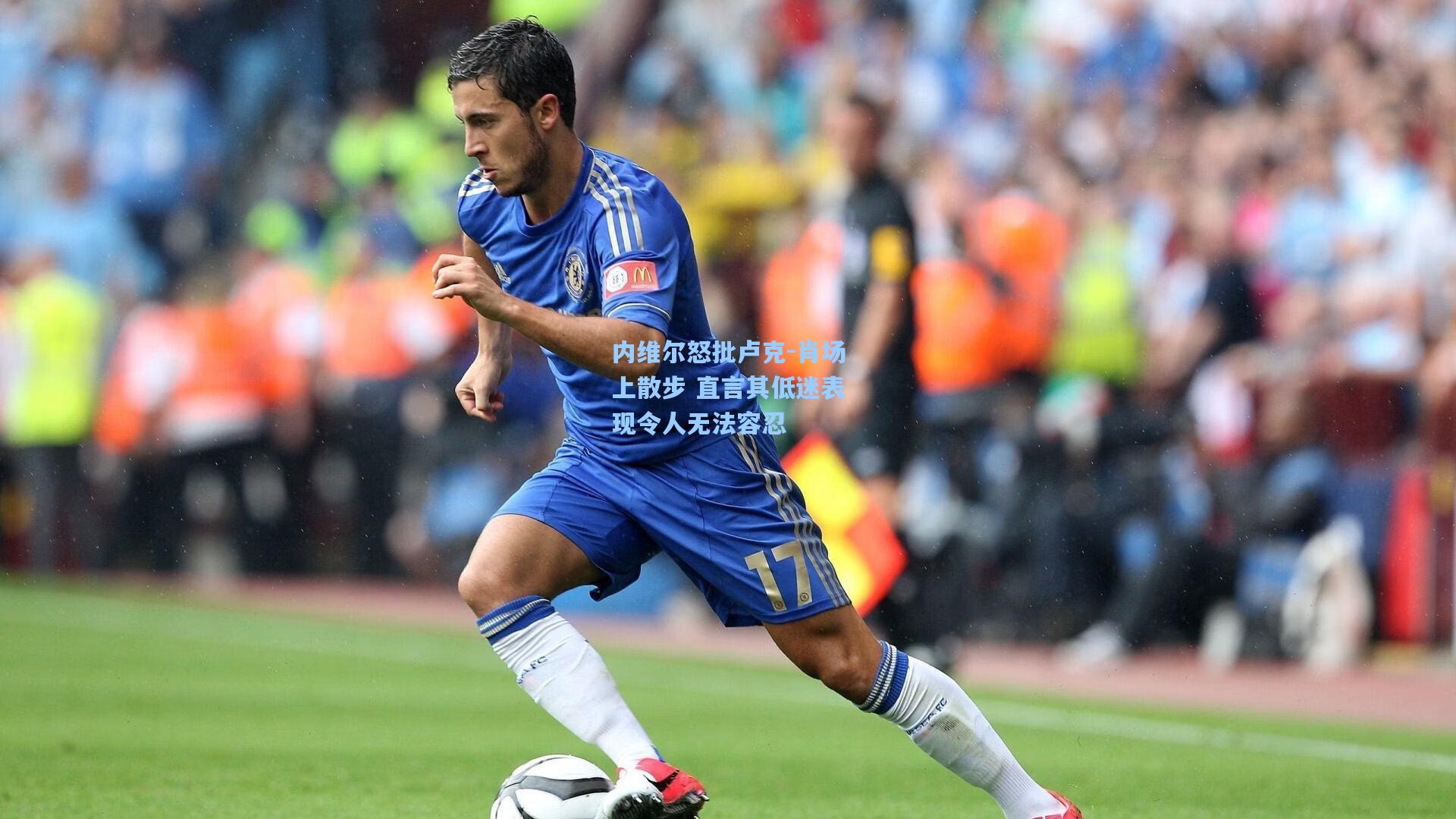 内维尔怒批卢克-肖场上散步 直言其低迷表现令人无法容忍