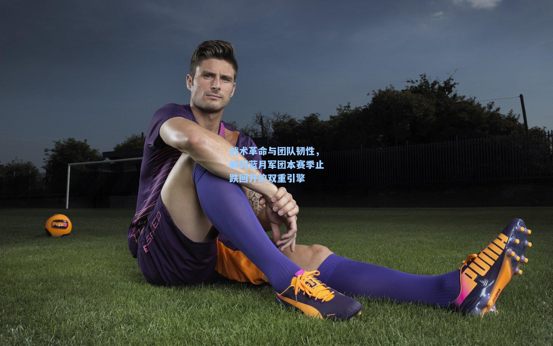 战术革命与团队韧性,解码蓝月军团本赛季止跌回升的双重引擎