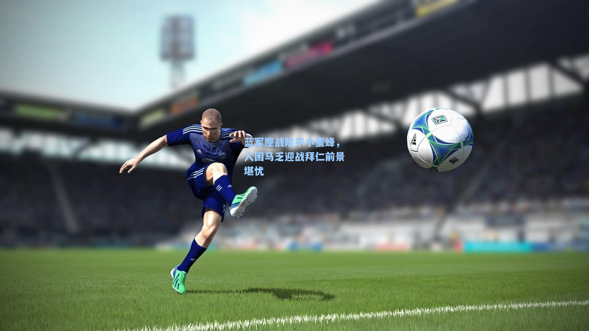 蓝军鏖战险平小蜜蜂，人困马乏迎战拜仁前景堪忧