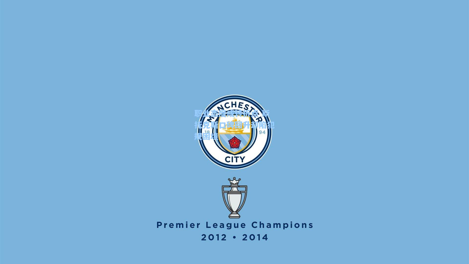 职业态度成转折点 斯托克斯口碑回升却陷犯规困境