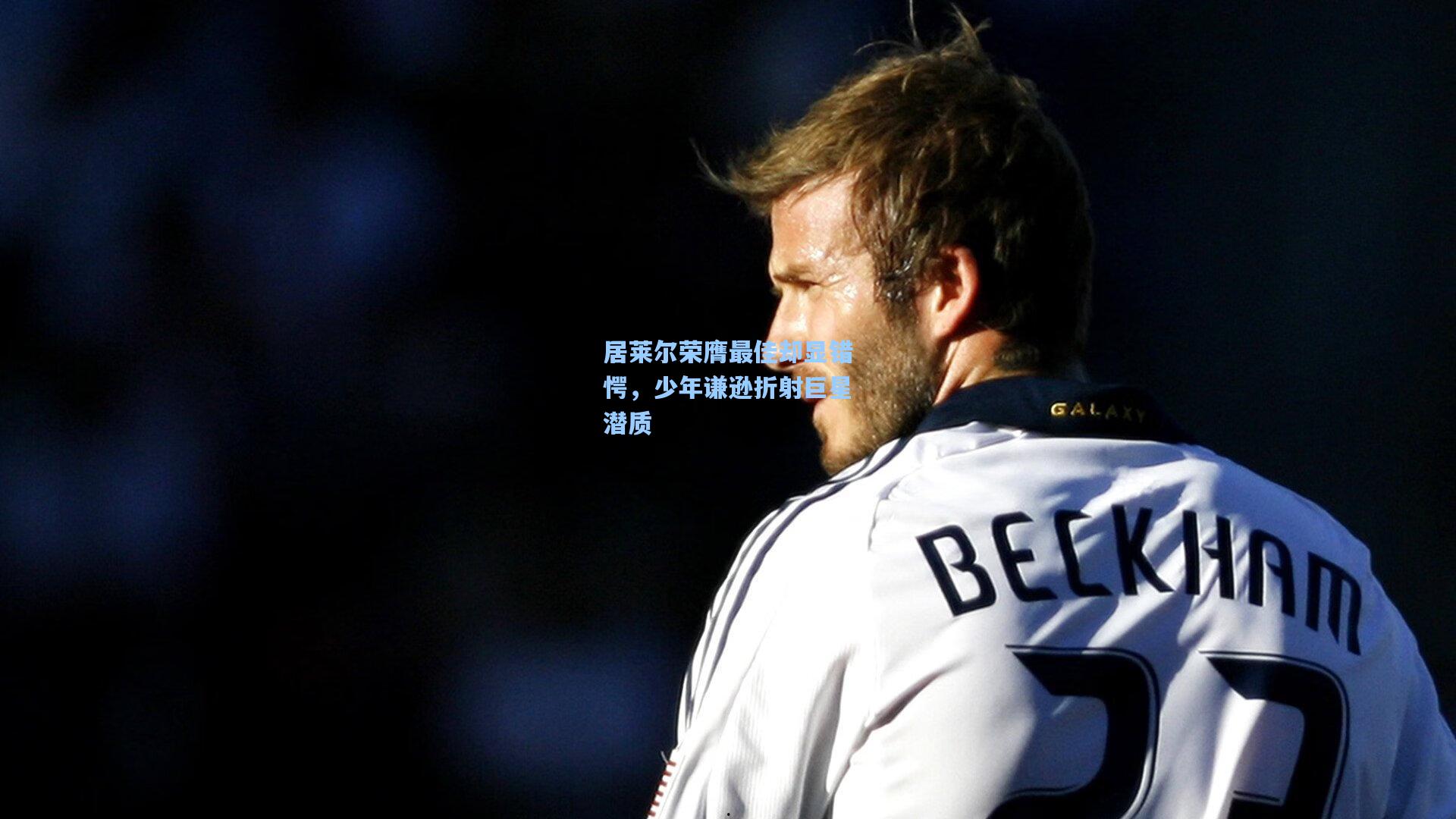 居莱尔荣膺最佳却显错愕，少年谦逊折射巨星潜质