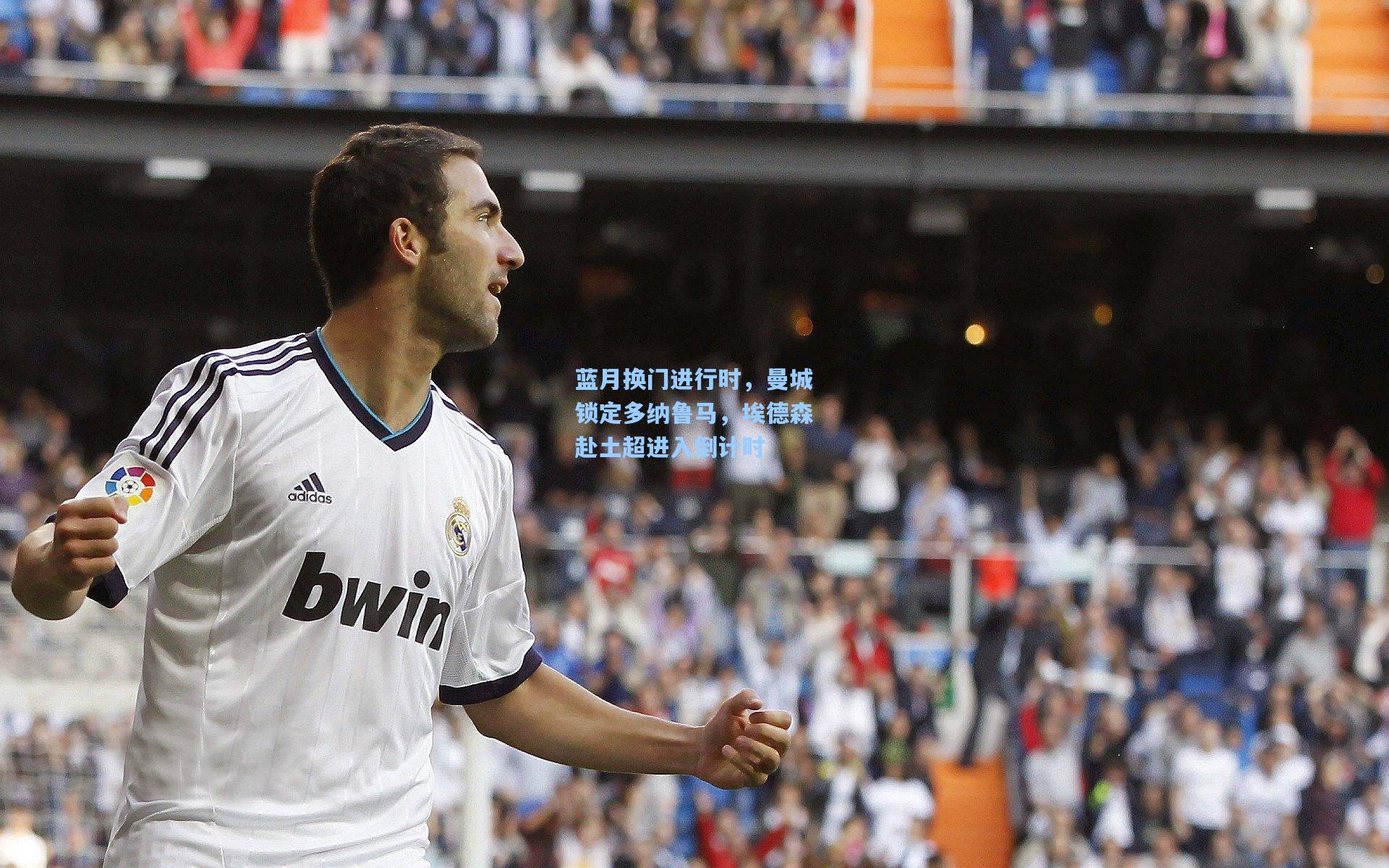 蓝月换门进行时,曼城锁定多纳鲁马,埃德森赴土超进入倒计时